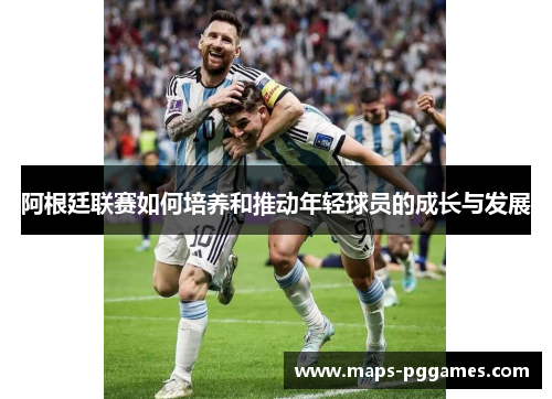 阿根廷联赛如何培养和推动年轻球员的成长与发展