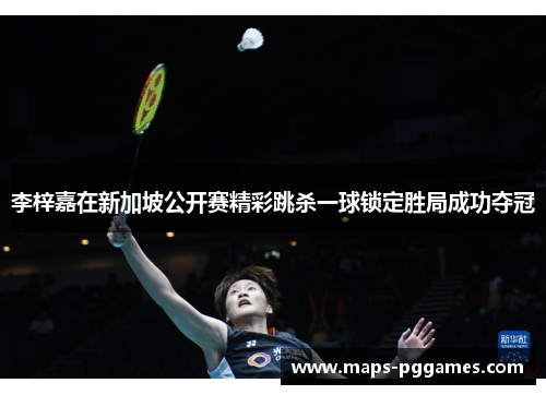 李梓嘉在新加坡公开赛精彩跳杀一球锁定胜局成功夺冠