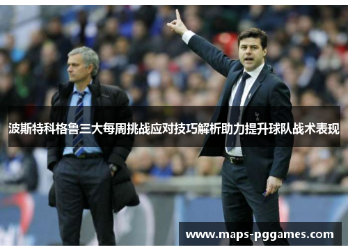 波斯特科格鲁三大每周挑战应对技巧解析助力提升球队战术表现