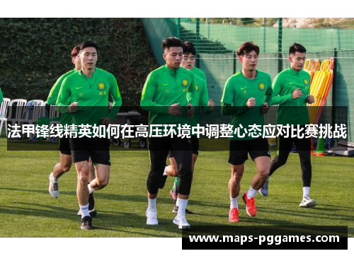 法甲锋线精英如何在高压环境中调整心态应对比赛挑战