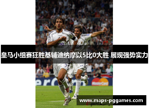 皇马小组赛狂胜基辅迪纳摩以5比0大胜 展现强势实力